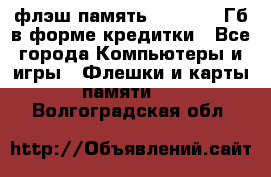 флэш-память   16 - 64 Гб в форме кредитки - Все города Компьютеры и игры » Флешки и карты памяти   . Волгоградская обл.